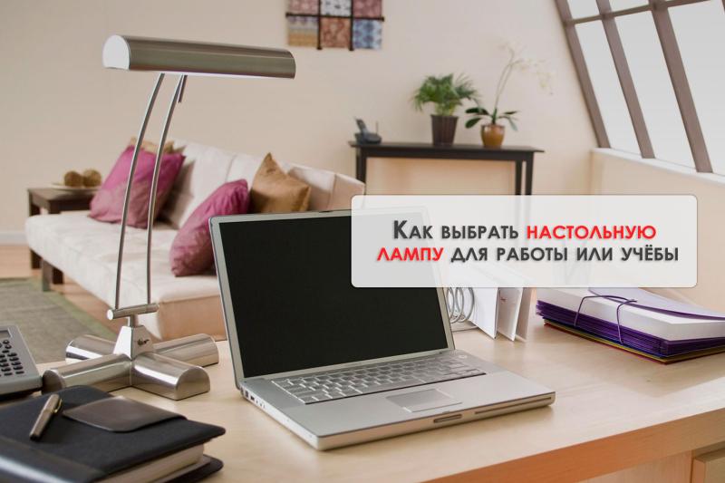 Как выбрать настольную лампу для работы или учёбы